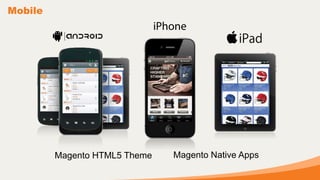 Mobile




         Magento HTML5 Theme   Magento Native Apps
 