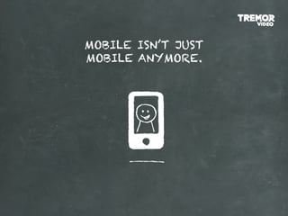 MOBILE ISN’T JUST
MOBILE ANYMORE.
 
