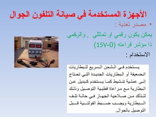 •
: ‫تغذية‬ ‫مصدر‬
‫قمي‬A
‫ر‬‫وال‬ , ‫تماثلي‬ ‫او‬ ‫رقمي‬ ‫يكون‬ ‫يمكن‬
( ‫قراءته‬ ‫مؤشر‬ ‫ذا‬
0
-
15V
)
: ‫االستخدام‬
‫الجوال‬ ‫التلفون‬ ‫صيانة‬ ‫في‬ ‫المستخدمة‬ ‫األجهزة‬
 