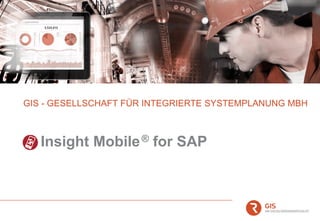 GIS - GESELLSCHAFT FÜR INTEGRIERTE SYSTEMPLANUNG MBH
Insight Mobile® for SAP
 