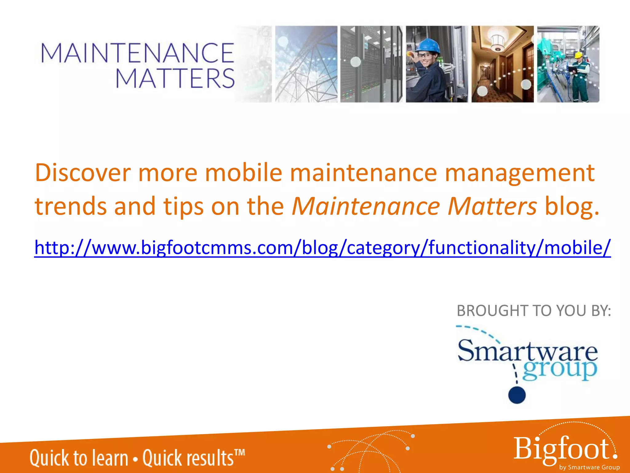 Created by:
Discover more mobile maintenance management
trends and tips on the Maintenance Matters blog.
http://www.bigfootcmms.com/blog/category/functionality/mobile/
BROUGHT TO YOU BY:
 