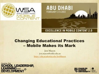Changing Educational Practices
   – Mobile Makes its Mark
                  Jon Mason
              jon.mason@cslld.edu.au
        http://cdu.academia.edu/JonMason
 