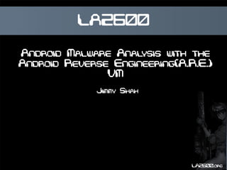 LA2600 
Android Malware Analysis with the 
Android Reverse Engineering(A.R.E.) 
LA2600.org 
VM 
Jimmy Shah 
 