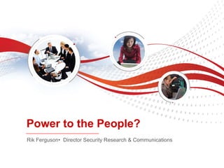 Power to the People?
Rik Ferguson• Director Security Research & Communications
 