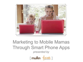 Marketing to Mobile Mamas
Through Smart Phone Apps
presented by
 