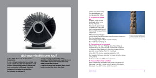 mobile mania 33
prime use will become
not spreadsheets, or
databases, but flirting.
7. It’s about boy meets
girl
Indeed, forget all the
garbage about new
forms of society.
People still spend most
of their lives finding the
right partner, relating with
them and having children
with them.
Men haven’t changed
much since Botticelli drooled over Simonetta Vespucci
five hundred years ago.
Technology may facilitate human nature.
But it will never change it.
8. Concentrate on the universal
When Steve Jobs was thinking about launching a
mobile device in 2000, his staff pushed him to launch
a Personal Digital Assistant. After all, more and more
people were bringing them to meetings.
Jobs didn’t think most people needed a PDA.
But people had been listening to music since the dawn
of mankind.
So he launched an MP3 player instead.
9. Focus on the human condition
Most people are dissatisfied with search engines not
because they don’t know how to search, but simply
because they don’t know what they want.
Evolutionary psychologists tell
us that language developed
in humans to aid selection for
mating.
In the 1980s, there was an app called
Hypercard.
It was a virtual Rolodex, but one where you
could create clickable text links from card
to card, allowing the reader to follow their
own information trail through the stack.
Hypercard came free on every Mac.
But virtually no one used it.
And no one asked the million dollar
question: whether Hypercard would be more
useful if the Hypercards around the world
were connected together.
If they had asked that question, they would
have invented the World Wide Web.
did you miss this one too?
 