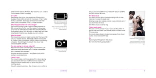 56 mobile mania 57
let you download Rihanna’s ‘Rated R’ album as MP3s
for $4 in the first 48 hours.
The third cloud
The third cloud is about people sharing stuff on their
devices in a peer-to-peer way.
Sharing songs and videos can be a very intimate act if
you do it face to face.
The third cloud could be big.
Video beats audio
People want to possess music, because they listen to
tracks over and over. They usually want to watch most
TV only once.
So cloud video streams make more sense than cloud
audio, once bandwidth rises.
So
Expect great things from the cloud.
But not what tech gurus predict.
Lovers have always
whispered sweet nothings to
each other.
They are starting to wifi and
bluetooth stuff to each other
too.
believe their data is still theirs. The need to own, collect
and possess is basic humanity.
Is it safe?
People like the cloud, because even if their pad is
burgled, their stuff is still safe in the cloud. If it isn’t safe,
that’s a problem. Some big services have lost their
users’ data completely. That’s a huge problem.
What happens when I’m out of range?
The cloud is going to be a pretty crappy service on
3G connections for the next few years. And people
won’t be on wifi hotspots all the time. Smart software
that predicts what you’re going to need next and then
downloads it before you realize you do is critical.
Why the hype?
The cloud, say some, is there to store stuff that won’t fit
on your mobile device. But 80GB of flash memory fits
in a sugar cube nowadays. RAM is cheap and getting
cheaper. ‘Everything is moving to the cloud’ say
cloudvangelists. Really?
Are you saying my phone is dumb?
People have been predicting for years that PCs will
become dumb terminals, and it’s never happened.
Will it happen with phones?
Phones are status symbols – and there’s not much
status in a dumbphone.
I want it now
The cloud makes a lot more sense if it’s about giving
you access to stuff you must have now. Expect the
need for instant satisfaction to grow and grow in
coming years.
Growth needs incentives – like Amazon.com’s offer to
Most handheld consoles
from PSP to Nintendo DS
nowadays talk to each
other.
They could be portals into a
new generation of cloud-
based games.
Cameras are starting
to upload to the cloud
automatically.
 