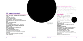 104 mobile mania 105
If Galileo had been a classical marketer
If Galileo had been a classical marketer, none of this
would have happened:
•	 Most classical marketers, faced with a risk of
persecution, would have canceled the experiment.
•	 The rest would have fiddled the result, or buried it.
Classical marketers are political animals.
That’s how they survive in corporate jungles.
In the analog era
And that was fine in the analog era.
Measurement was so imprecise, and
campaigns so big, that any marketer
who didn’t live by this code didn’t last
long.
It was in no one’s interest – client,
agency or medium – for failure to be
proven.
But it’s a pretty unhelpful instinct in the
mobile digital age.
In the mobile digital age, nothing has yet been
established.
Everything is measurable.
And marketers must work like scientists, working out
what works for their business and what doesn’t.
This means testing, testing, testing.
And inevitably failing, failing, failing.
On a good day, digital marketers will admit this.
Most of their ‘social’ campaigns on Facebook don’t
end up social.
Their viral campaigns don’t spread.
Big, heavy things fall
in exactly the same
way as small, light
things. Weird, isn’t it?
‘Today’, said Galileo, ‘I shall drop two cannonballs from
a tower.
‘One is large and heavy.
‘The other is small and light.’
‘That’s interesting.’ said the Catholic Church.
‘God will send the large, heavy ball towards the ground
faster.
‘And it will hit the ground first.’
And then a pause.
‘Of course,’ said the Catholic Church, ‘If this were
not to happen, then you would be questioning the
existence of God.
‘So we would be forced to persecute you.
‘For the rest of your life.’
Galileo did the experiment anyway.
And the big cannonball didn’t land first.
It hit the ground at exactly the same time as the small
cannonball.
And so the Catholic Church persecuted Galileo.
For the rest of his life.
18. measurement
 