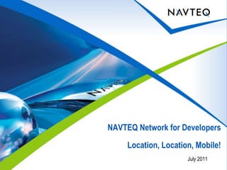 NAVTEQ Network for Developers Location, Location, Mobile! July 2011 