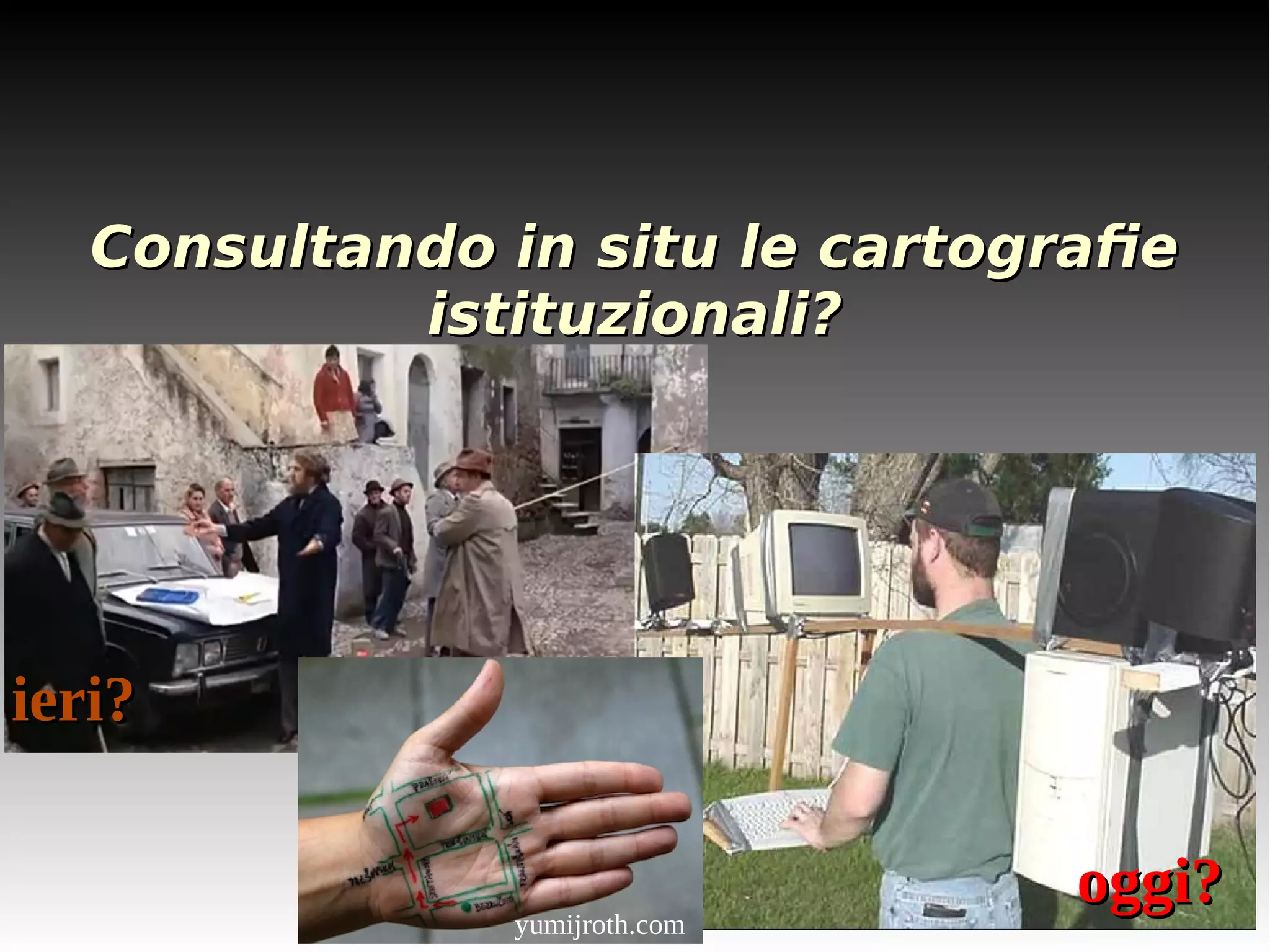 Consultando iinn ssiittuu llee ccaarrttooggrraafifiee 
iissttiittuuzziioonnaallii?? 
iieerrii?? 
ooggggii?? 
yumijroth.com 
 