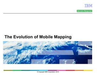 The Evolution of Mobile Mapping
© Copyright IBM Corporation 2015
 
