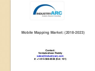 Mobile Mapping Market: (2018-2023)
Contact:
Venkateshwar Reddy
sales@industryarc.com
#: +1-614-588-8538 (Ext: 101)
 