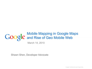 Mobile Mapping in Google Maps
            and Rise of Geo Mobile Web
             March 14, 2010



Shawn Shen, Developer Advocate
 
