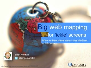 Big web mapping for‘ickle’ screens What we have learnt about cross platform mobile maps @gingemonster Brian Norman http://www.flickr.com/photos/sarahakabmg/2188959997 