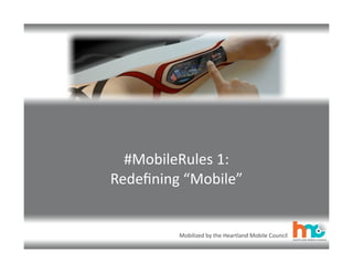 Mobilized	
  by	
  the	
  Heartland	
  Mobile	
  Council
#MobileRules	
  1:	
  
Redeﬁning	
  “Mobile”
 