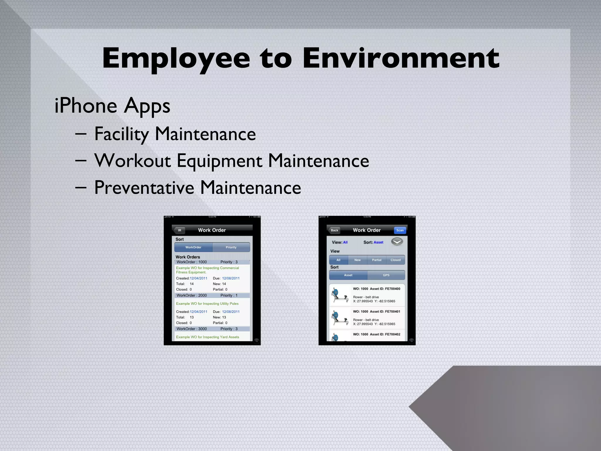 Employee to Environment
iPhone Apps
 – Facility Maintenance
 – Workout Equipment Maintenance
 – Preventative Maintenance




                                   16
 