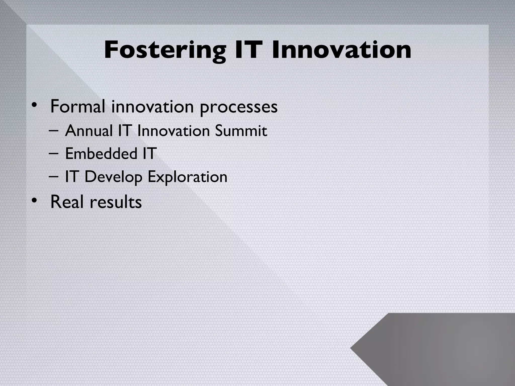 Fostering IT Innovation

• Formal innovation processes
  – Annual IT Innovation Summit
  – Embedded IT
  – IT Develop Exploration
• Real results




                                   8
 