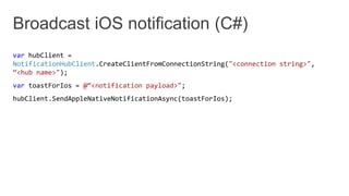var hubClient =
NotificationHubClient.CreateClientFromConnectionString("<connection string>",
“<hub name>");
var toastForIos = @“<notification payload>";
hubClient.SendAppleNativeNotificationAsync(toastForIos);
 
