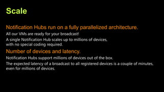 Scale
Notification Hubs run on a fully parallelized architecture.
Number of devices and latency.
 