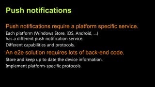 Push notifications
Push notifications require a platform specific service.
An e2e solution requires lots of back-end code.
 