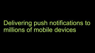 Delivering push notifications to
millions of mobile devices
 