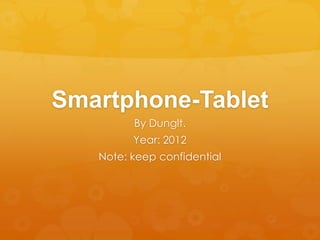 Smartphone-Tablet
         By Dunglt.
         Year: 2012
   Note: keep confidential
 