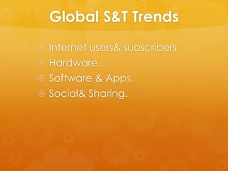 Global S&T Trends
 Internet users& subscribers
 Hardware.
 Software & Apps.
 Social& Sharing.
 