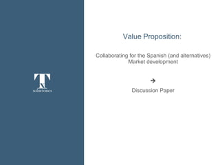 Value Proposition:  Collaborating  for the Spanish (and alternatives) Market development  Discussion Paper 