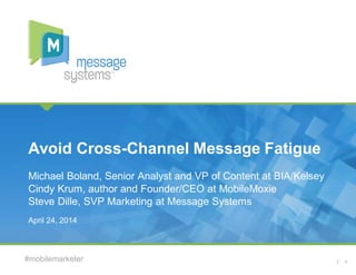 1#mobilemarketer
Michael Boland, Senior Analyst and VP of Content at BIA/Kelsey
Cindy Krum, author and Founder/CEO at MobileMoxie
Steve Dille, SVP Marketing at Message Systems
Avoid Cross-Channel Message Fatigue
April 24, 2014
 