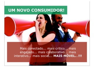 UM NOVO CONSUMIDOR!




     Mais conectado... mais crítico... mais
     engajado... mais colaborativo... mais
 interativo... mais social... MAIS MÓVEL...!!!

                 © Guerreiro Consult. Todos os direitos reservados.
 