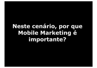 Neste cenário, por que
 Mobile Marketing é
     importante?
 