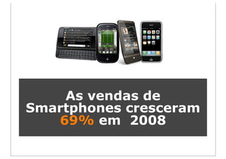 As vendas de
Smartphones cresceram
   69% em 2008
 