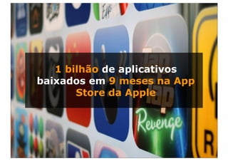 1 bilhão de aplicativos
baixados em 9 meses na App
       Store da Apple
 