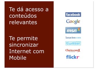 Te dá acesso a
conteúdos
relevantes

Te permite
sincronizar
Internet com
Mobile
 