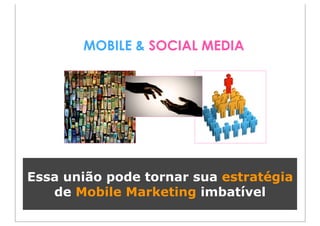 MOBILE & SOCIAL MEDIA




Essa união pode tornar sua estratégia
   de Mobile Marketing imbatível
 