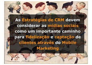 As Estratégias de CRM devem
 considerar as mídias sociais
como um importante caminho
para fidelização e captação de
  clientes através do Mobile
 53        Marketing
 