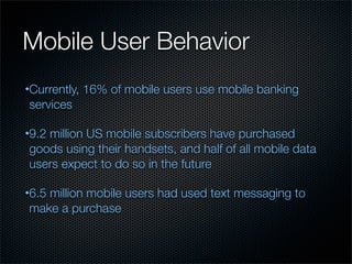 Mobile User Behavior
•Currently,   16% of mobile users use mobile banking
services

•9.2
   million US mobile subscribers ...
