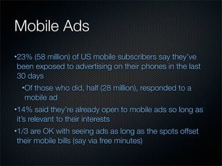 Mobile Ads
•23% (58 million) of US mobile subscribers say they’ve
been exposed to advertising on their phones in the last
...