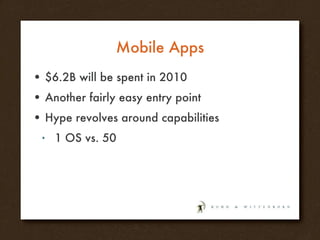 Mobile Apps $6.2B will be spent in 2010 Another fairly easy entry point Hype revolves around capabilities 1 OS vs. 50 