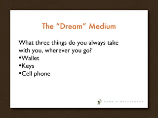 The “Dream” Medium What three things do you always take with you, wherever you go? Wallet Keys Cell phone 