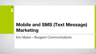 Mobile and SMS (Text Message)
Marketing
Eric Myers – Burgeon Communications
 