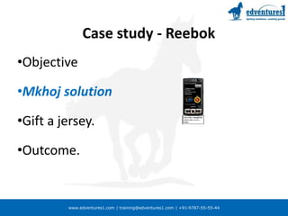 www.edventures1.com | training@edventures1.com | +91-9787-55-55-44
Case study - Reebok
•Objective
•Mkhoj solution
•Gift a jersey.
•Outcome.
 