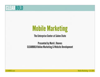 Mobile Marketing
       The Enterprise Center at Salem State

           Presented by Mark J. Reeves
CLEARBOLD Online Marketing & Website Development
 