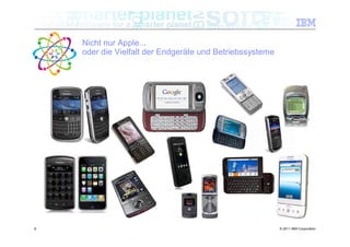 Nicht nur Apple...
    oder die Vielfalt der Endgeräte und Betriebssysteme




8                                                         © 2011 IBM Corporation
 