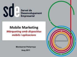 Mobile Marketing
Màrqueting amb dispositius
   mòbils i aplicacions


      Montserrat Peñarroya
           Maig 2011
 