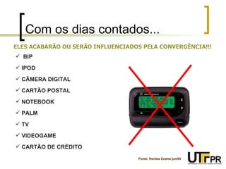 Com os dias contados... Fonte: Revista Exame jun/05 ELES ACABARÃO OU SERÃO INFLUENCIADOS PELA CONVERGÊNCIA!!! BIP IPOD CÂMERA DIGITAL CARTÃO POSTAL NOTEBOOK PALM TV VIDEOGAME CARTÃO DE CRÉDITO 