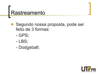 Rastreamento Segundo nossa proposta, pode ser feito de 3 formas: - GPS; - LBS; - Dodgeball; 