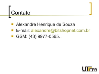 Contato Alexandre Henrique de Souza E-mail:  [email_address] GSM: (43) 9977-0565. 