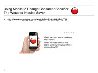 Using Mobile to Change Consumer Behavior:
The Westpac Impulse Saver

•  http://www.youtube.com/watch?v=M9v9HpR4qTU




39
 