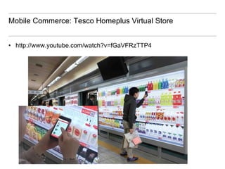 Mobile Commerce: Tesco Homeplus Virtual Store


•  http://www.youtube.com/watch?v=fGaVFRzTTP4
 